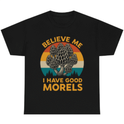 Believe Me I Have Good Morels Fungi