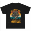 Believe Me I Have Good Morels Fungi