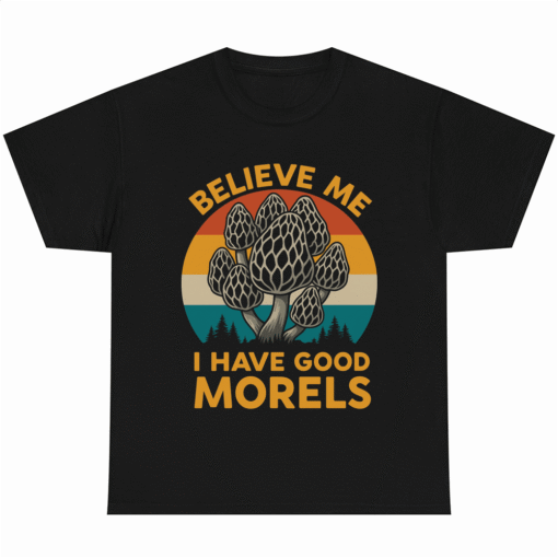 Believe Me I Have Good Morels Fungi