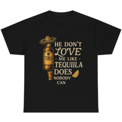 He Dont Love Me Like Tequila Does Nobody Can