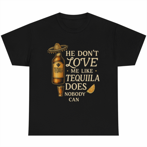 He Dont Love Me Like Tequila Does Nobody Can