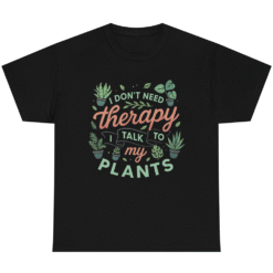 I don't need Therapy I Talk to My Plants