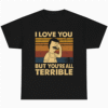 I LOVE YOU BUT YOURE ALL TERRIBLE
