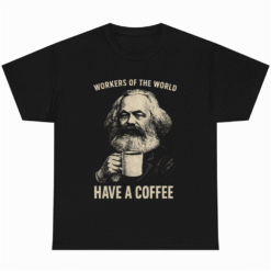 WORKERS OF THE WORLD HAVE A COFFEE Karl Marx