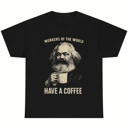 WORKERS OF THE WORLD HAVE A COFFEE Karl Marx