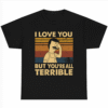 I Love You But You’re All Terrible Vintage Retro Unisex T-Shirt
