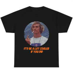 It'd Be A Lot Cooler If You Did T-Shirt David Wooderson