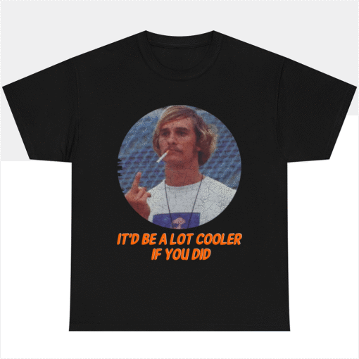It'd Be A Lot Cooler If You Did T-Shirt David Wooderson