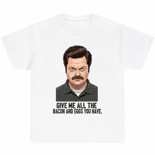 Give Me All The Bacon And Eggs You Have Ron Swanson