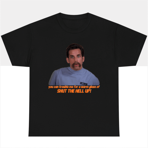 Hal L- You can Trouble Me for a Warm Glass of Shut The Hell Up! T-shirt Ben Stiller Fans